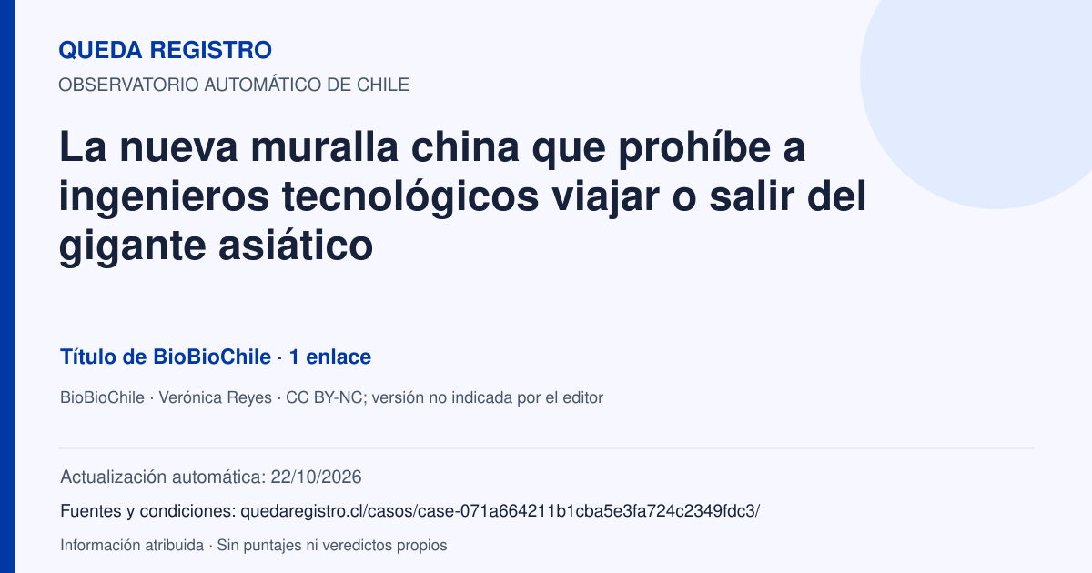 Tarjeta de Queda Registro. La nueva muralla china que prohíbe a ingenieros tecnológicos viajar o salir del gigante asiático. Título de BioBioChile. 1 enlaces atribuidos. Actualización: 22/10/2026.. Recopilación automática, sin veredicto propio.