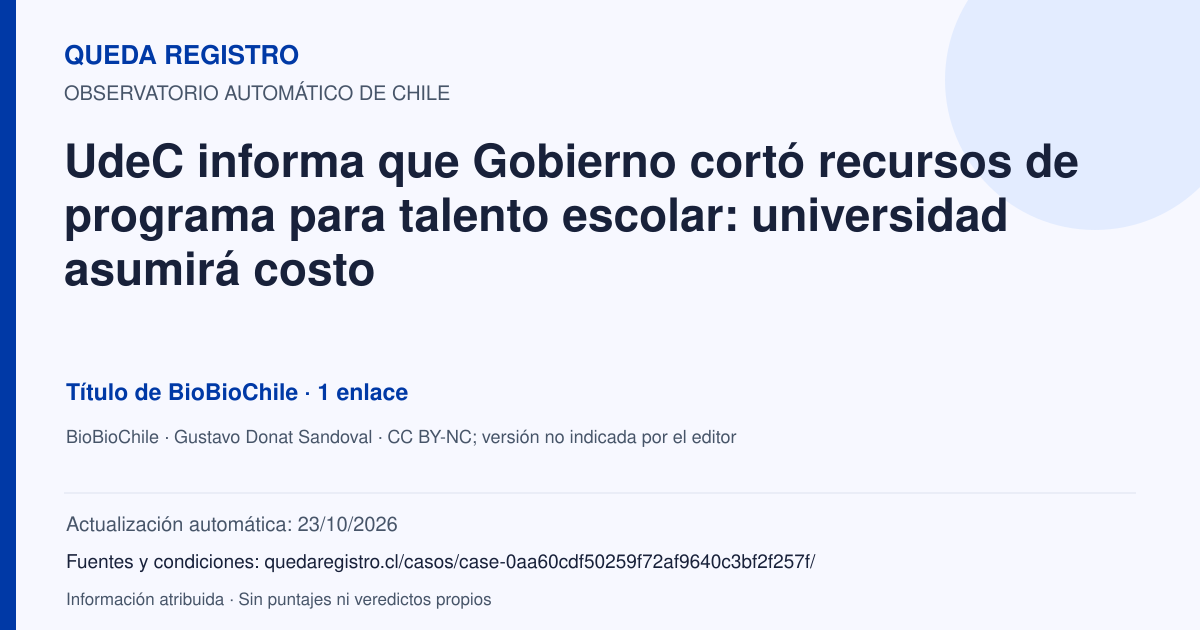 Tarjeta de Queda Registro. UdeC informa que Gobierno cortó recursos de programa para talento escolar: universidad asumirá costo. Título de BioBioChile. 1 enlaces atribuidos. Actualización: 23/10/2026.. Recopilación automática, sin veredicto propio.