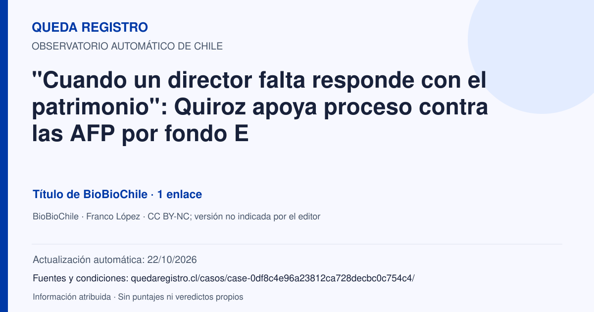 Tarjeta de Queda Registro. "Cuando un director falta responde con el patrimonio": Quiroz apoya proceso contra las AFP por fondo E. Título de BioBioChile. 1 enlaces atribuidos. Actualización: 22/10/2026.. Recopilación automática, sin veredicto propio.