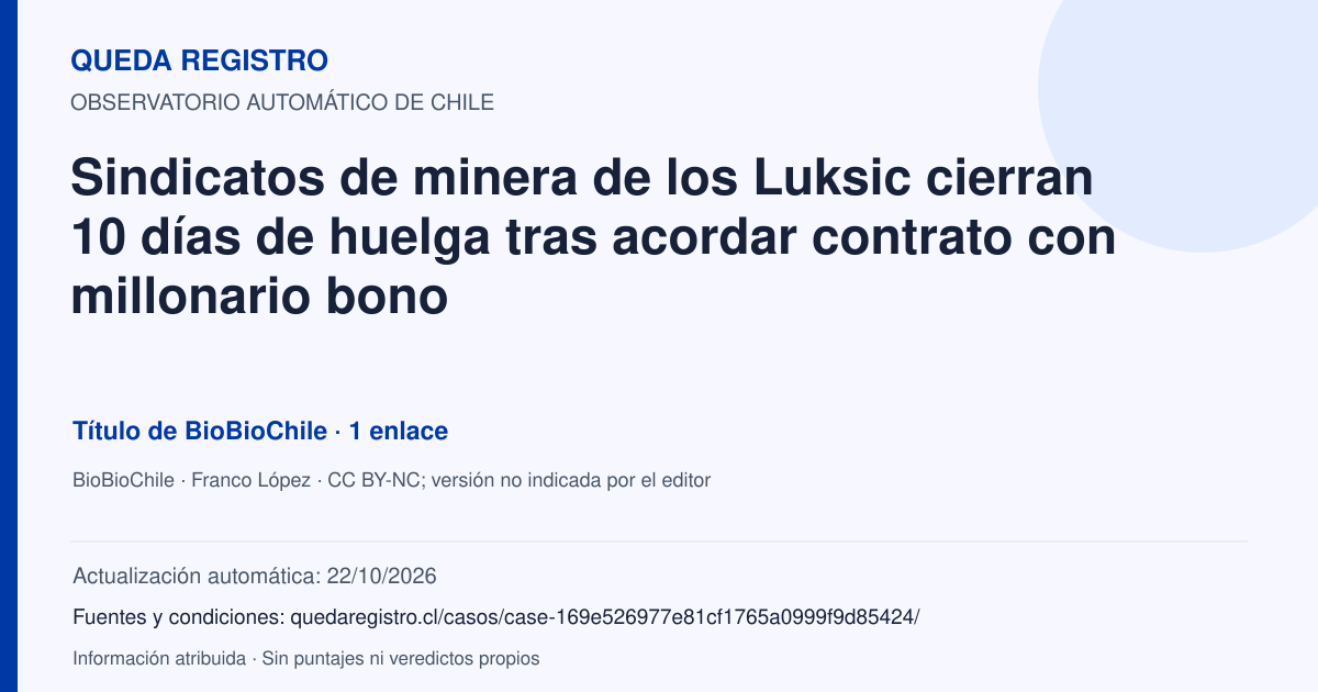 Tarjeta de Queda Registro. Sindicatos de minera de los Luksic cierran 10 días de huelga tras acordar contrato con millonario bono. Título de BioBioChile. 1 enlaces atribuidos. Actualización: 22/10/2026.. Recopilación automática, sin veredicto propio.