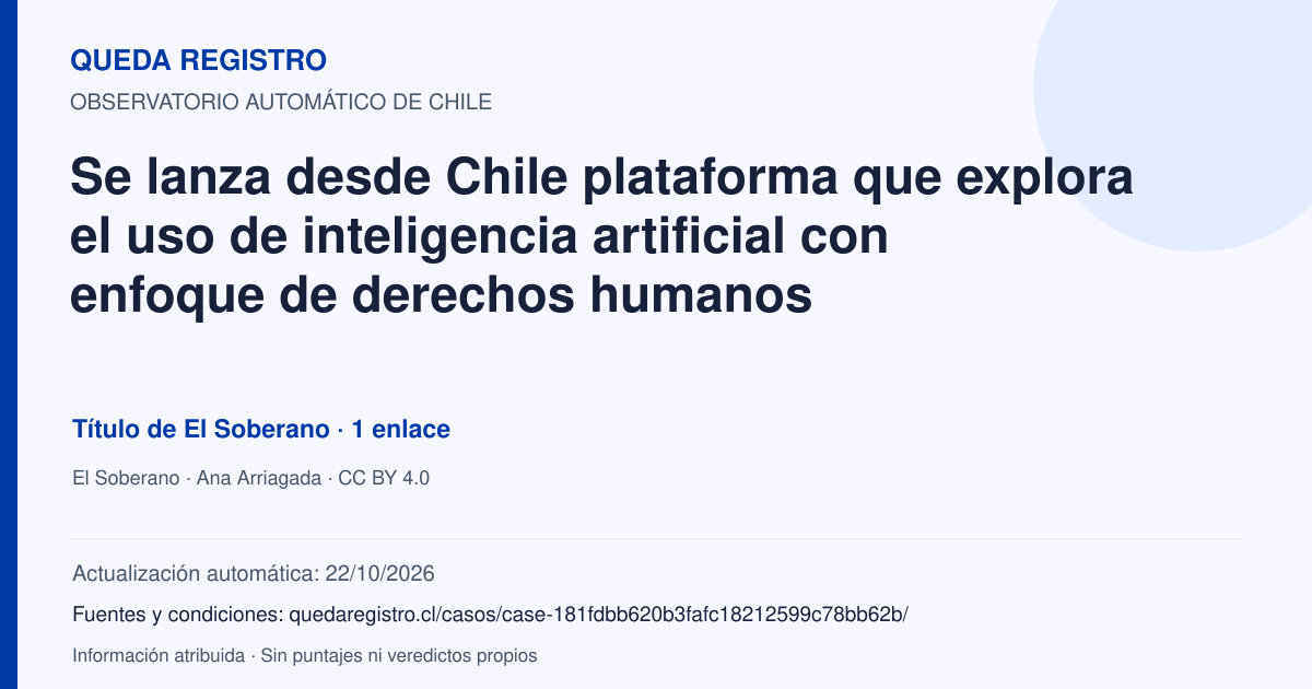 Tarjeta de Queda Registro. Se lanza desde Chile plataforma que explora el uso de inteligencia artificial con enfoque de derechos humanos. Título de El Soberano. 1 enlaces atribuidos. Actualización: 22/10/2026.. Recopilación automática, sin veredicto propio.