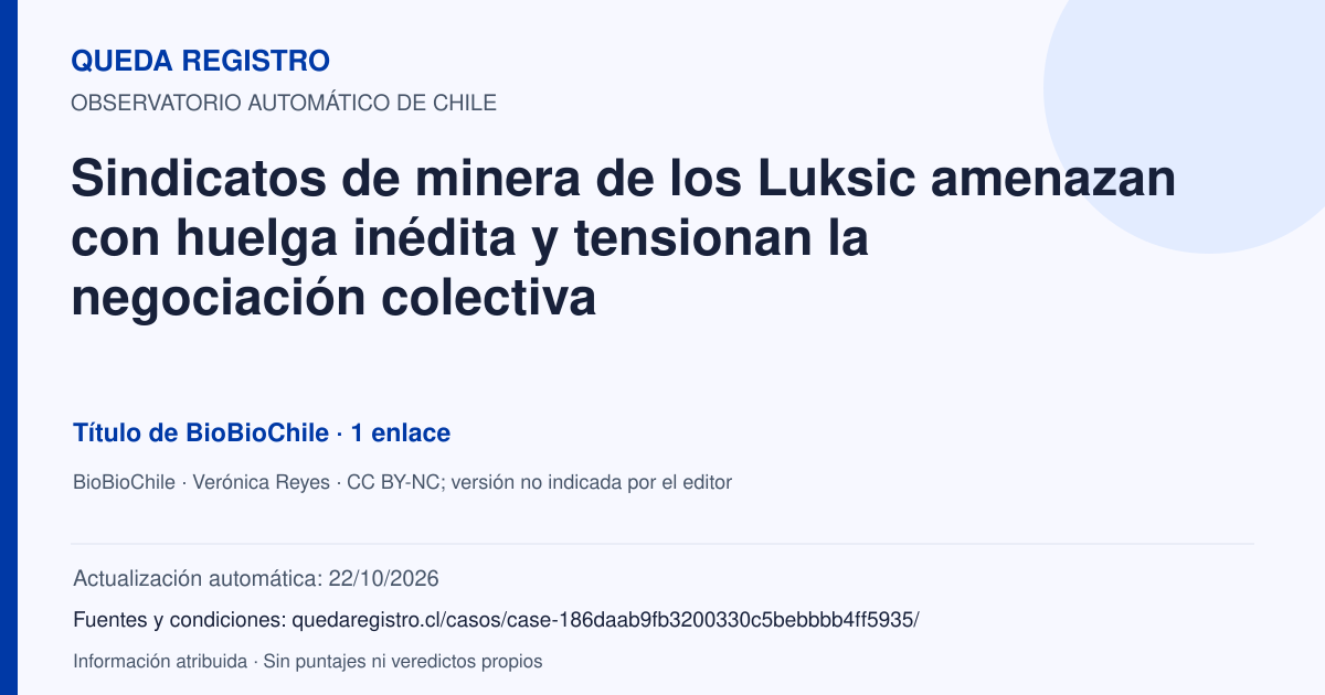 Tarjeta de Queda Registro. Sindicatos de minera de los Luksic amenazan con huelga inédita y tensionan la negociación colectiva. Título de BioBioChile. 1 enlaces atribuidos. Actualización: 22/10/2026.. Recopilación automática, sin veredicto propio.