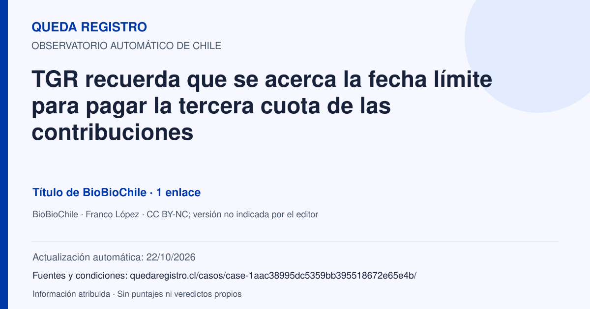 Tarjeta de Queda Registro. TGR recuerda que se acerca la fecha límite para pagar la tercera cuota de las contribuciones. Título de BioBioChile. 1 enlaces atribuidos. Actualización: 22/10/2026.. Recopilación automática, sin veredicto propio.