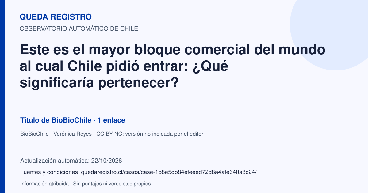 Tarjeta de Queda Registro. Este es el mayor bloque comercial del mundo al cual Chile pidió entrar: ¿Qué significaría pertenecer?. Título de BioBioChile. 1 enlaces atribuidos. Actualización: 22/10/2026.. Recopilación automática, sin veredicto propio.