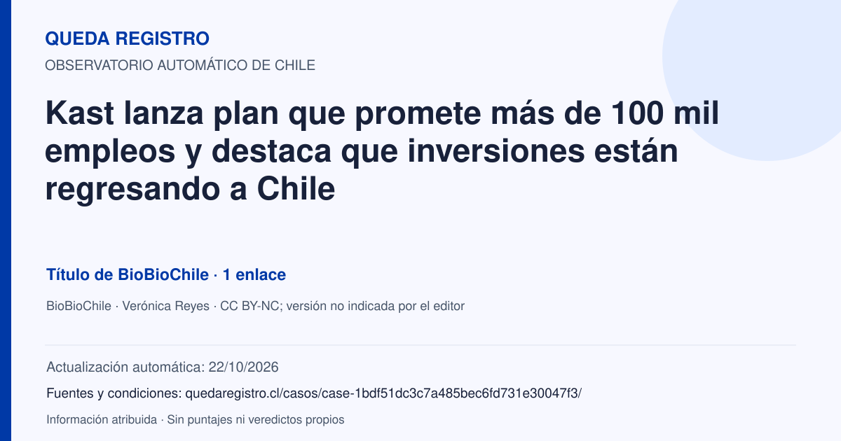 Tarjeta de Queda Registro. Kast lanza plan que promete más de 100 mil empleos y destaca que inversiones están regresando a Chile. Título de BioBioChile. 1 enlaces atribuidos. Actualización: 22/10/2026.. Recopilación automática, sin veredicto propio.
