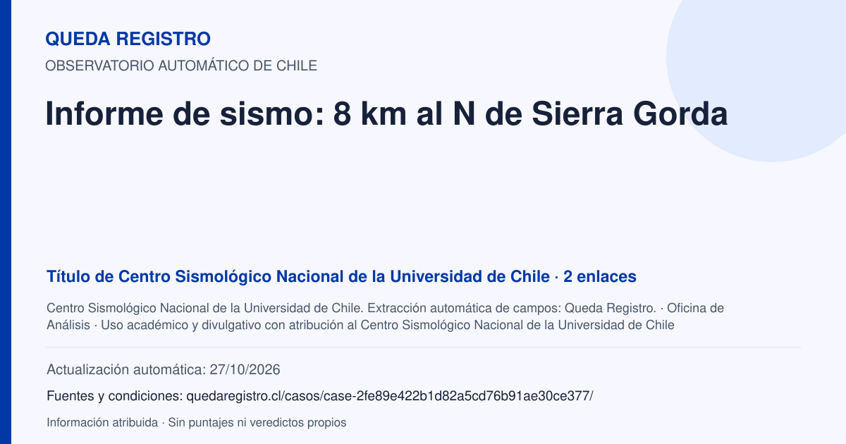 Tarjeta de Queda Registro. Informe de sismo: 8 km al N de Sierra Gorda. Título de Centro Sismológico Nacional de la Universidad de Chile. 2 enlaces atribuidos. Actualización: 27/10/2026.. Recopilación automática, sin veredicto propio.