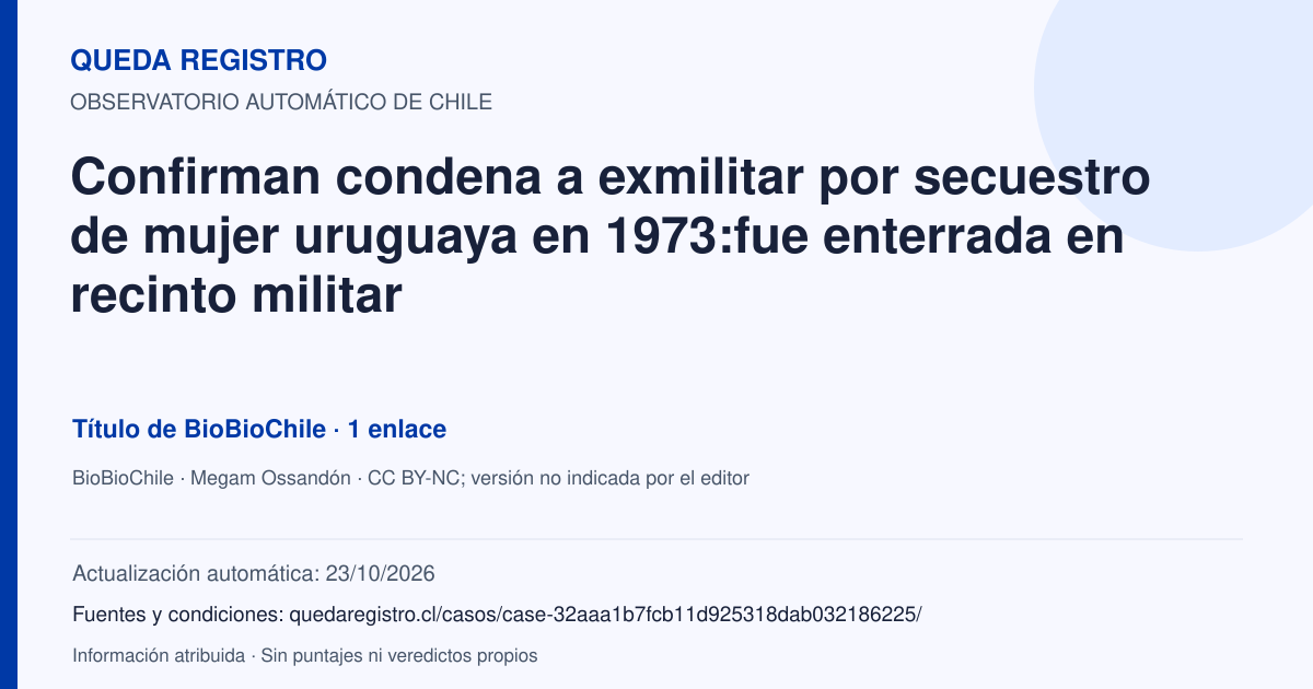 Tarjeta de Queda Registro. Confirman condena a exmilitar por secuestro de mujer uruguaya en 1973:fue enterrada en recinto militar. Título de BioBioChile. 1 enlaces atribuidos. Actualización: 23/10/2026.. Recopilación automática, sin veredicto propio.