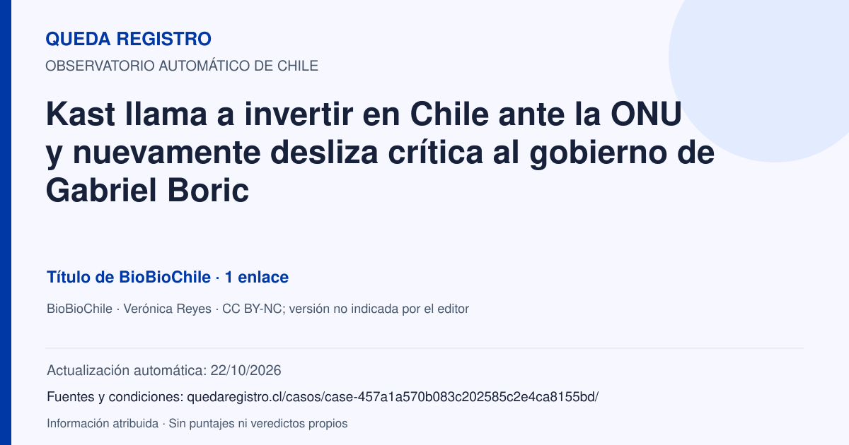 Tarjeta de Queda Registro. Kast llama a invertir en Chile ante la ONU y nuevamente desliza crítica al gobierno de Gabriel Boric. Título de BioBioChile. 1 enlaces atribuidos. Actualización: 22/10/2026.. Recopilación automática, sin veredicto propio.