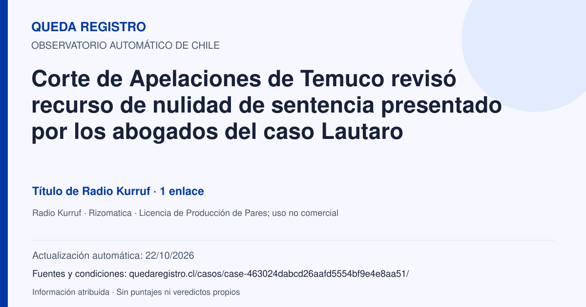 Tarjeta de Queda Registro. Corte de Apelaciones de Temuco revisó recurso de nulidad de sentencia presentado por los abogados del caso Lautaro. Título de Radio Kurruf. 1 enlaces atribuidos. Actualización: 22/10/2026.. Recopilación automática, sin veredicto propio.