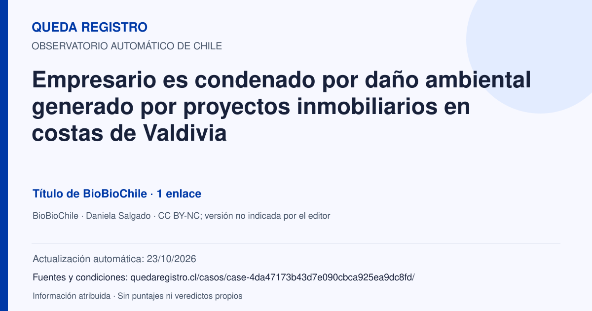 Tarjeta de Queda Registro. Empresario es condenado por daño ambiental generado por proyectos inmobiliarios en costas de Valdivia. Título de BioBioChile. 1 enlaces atribuidos. Actualización: 23/10/2026.. Recopilación automática, sin veredicto propio.