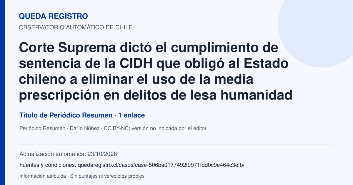 Tarjeta de Queda Registro. Corte Suprema dictó el cumplimiento de sentencia de la CIDH que obligó al Estado chileno a eliminar el uso de la media prescripción en delitos de lesa humanidad. Título de Periódico Resumen. 1 enlaces atribuidos. Actualización: 23/10/2026.. Recopilación automática, sin veredicto propio.