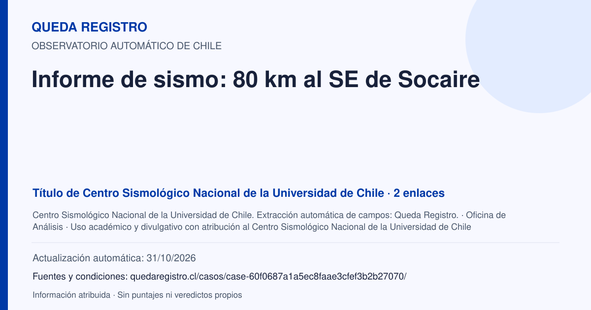 Tarjeta de Queda Registro. Informe de sismo: 80 km al SE de Socaire. Título de Centro Sismológico Nacional de la Universidad de Chile. 2 enlaces atribuidos. Actualización: 31/10/2026.. Recopilación automática, sin veredicto propio.