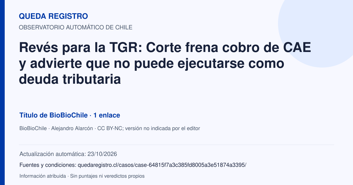 Tarjeta de Queda Registro. Revés para la TGR: Corte frena cobro de CAE y advierte que no puede ejecutarse como deuda tributaria. Título de BioBioChile. 1 enlaces atribuidos. Actualización: 23/10/2026.. Recopilación automática, sin veredicto propio.