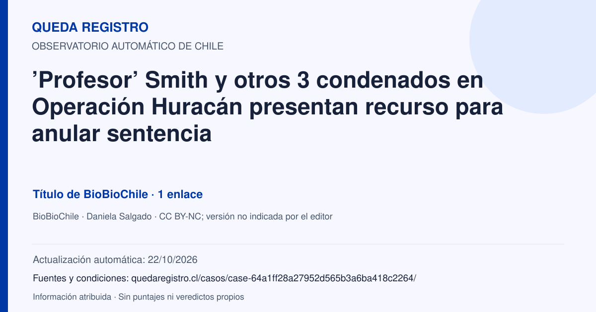 Tarjeta de Queda Registro. ’Profesor’ Smith y otros 3 condenados en Operación Huracán presentan recurso para anular sentencia. Título de BioBioChile. 1 enlaces atribuidos. Actualización: 22/10/2026.. Recopilación automática, sin veredicto propio.