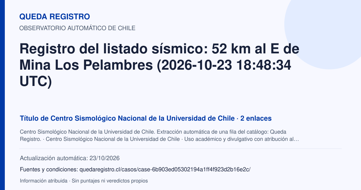Tarjeta de Queda Registro. Registro del listado sísmico: 52 km al E de Mina Los Pelambres (2026-10-23 18:48:34 UTC). Título de Centro Sismológico Nacional de la Universidad de Chile. 2 enlaces atribuidos. Actualización: 23/10/2026.. Recopilación automática, sin veredicto propio.