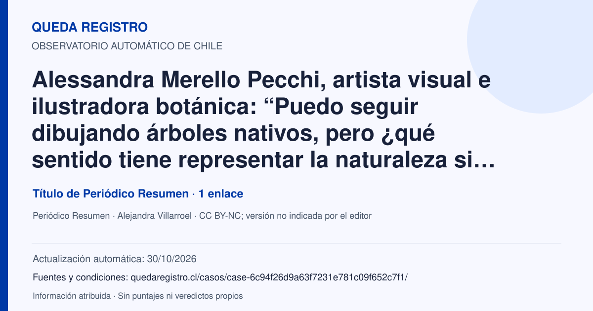 Tarjeta de Queda Registro. Alessandra Merello Pecchi, artista visual e ilustradora botánica: “Puedo seguir dibujando árboles nativos, pero ¿qué sentido tiene representar la naturaleza si no somos capaces de protegerla?”. Título de Periódico Resumen. 1 enlaces atribuidos. Actualización: 30/10/2026.. Recopilación automática, sin veredicto propio.