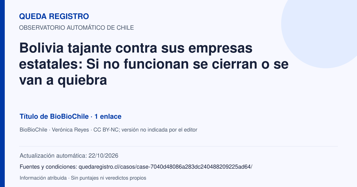 Tarjeta de Queda Registro. Bolivia tajante contra sus empresas estatales: Si no funcionan se cierran o se van a quiebra. Título de BioBioChile. 1 enlaces atribuidos. Actualización: 22/10/2026.. Recopilación automática, sin veredicto propio.