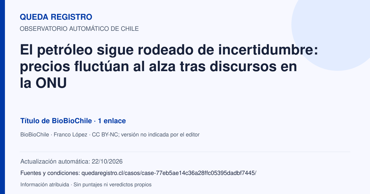 Tarjeta de Queda Registro. El petróleo sigue rodeado de incertidumbre: precios fluctúan al alza tras discursos en la ONU. Título de BioBioChile. 1 enlaces atribuidos. Actualización: 22/10/2026.. Recopilación automática, sin veredicto propio.