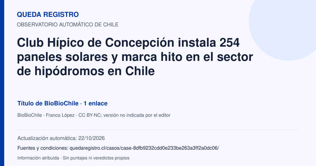 Tarjeta de Queda Registro. Club Hípico de Concepción instala 254 paneles solares y marca hito en el sector de hipódromos en Chile. Título de BioBioChile. 1 enlaces atribuidos. Actualización: 22/10/2026.. Recopilación automática, sin veredicto propio.