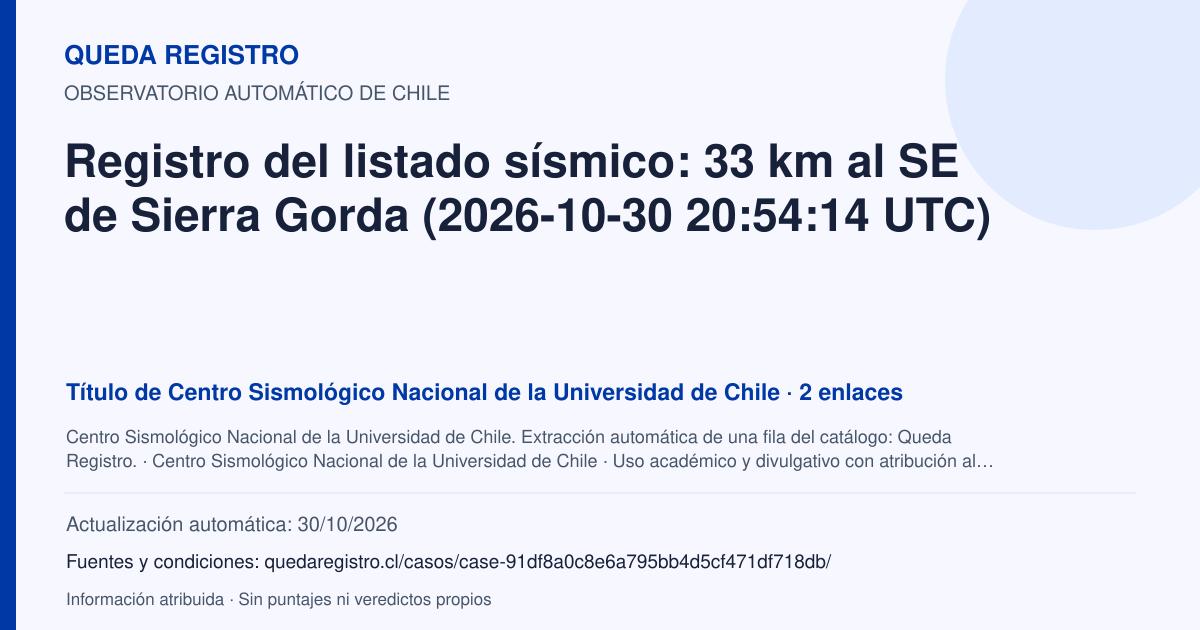 Tarjeta de Queda Registro. Registro del listado sísmico: 33 km al SE de Sierra Gorda (2026-10-30 20:54:14 UTC). Título de Centro Sismológico Nacional de la Universidad de Chile. 2 enlaces atribuidos. Actualización: 30/10/2026.. Recopilación automática, sin veredicto propio.