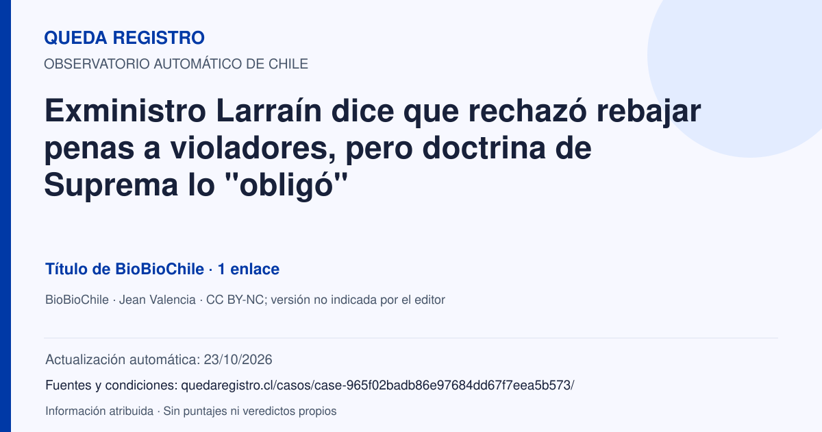 Tarjeta de Queda Registro. Exministro Larraín dice que rechazó rebajar penas a violadores, pero doctrina de Suprema lo "obligó". Título de BioBioChile. 1 enlaces atribuidos. Actualización: 23/10/2026.. Recopilación automática, sin veredicto propio.