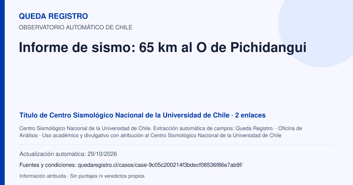 Tarjeta de Queda Registro. Informe de sismo: 65 km al O de Pichidangui. Título de Centro Sismológico Nacional de la Universidad de Chile. 2 enlaces atribuidos. Actualización: 29/10/2026.. Recopilación automática, sin veredicto propio.