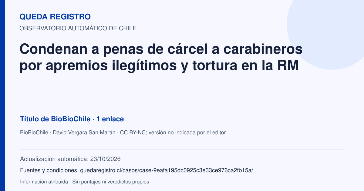Tarjeta de Queda Registro. Condenan a penas de cárcel a carabineros por apremios ilegítimos y tortura en la RM. Título de BioBioChile. 1 enlaces atribuidos. Actualización: 23/10/2026.. Recopilación automática, sin veredicto propio.