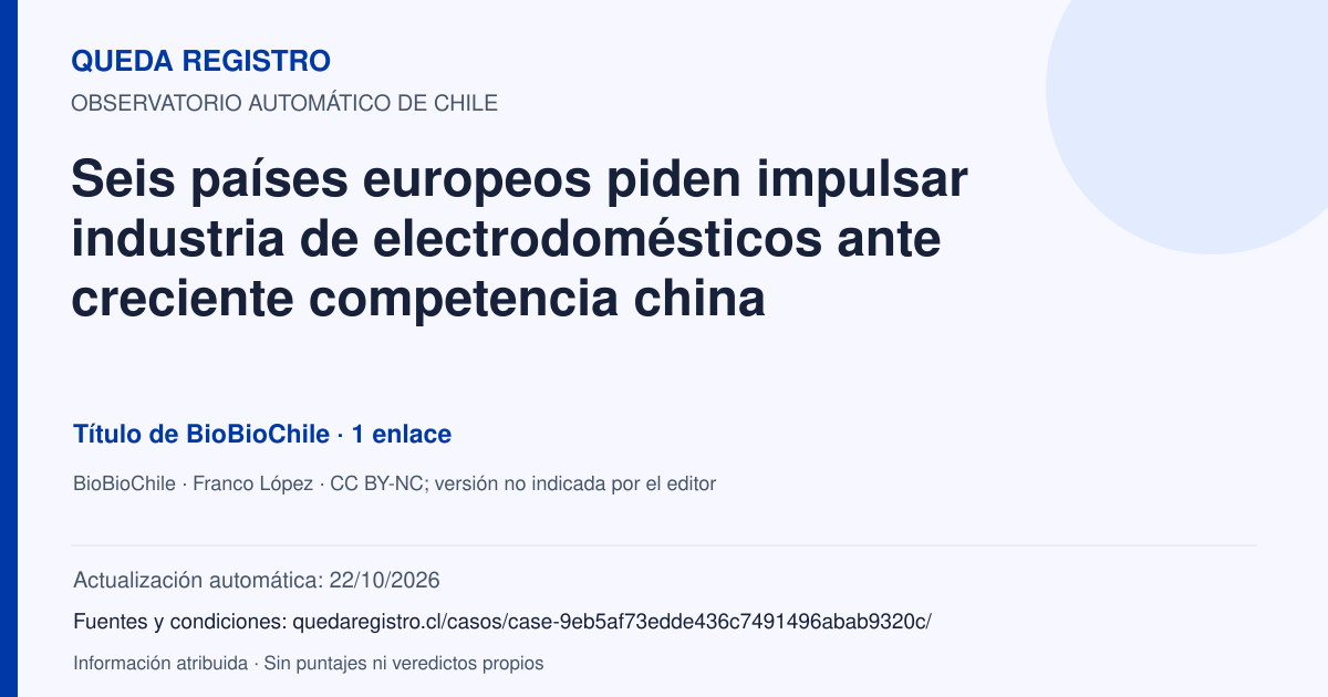 Tarjeta de Queda Registro. Seis países europeos piden impulsar industria de electrodomésticos ante creciente competencia china. Título de BioBioChile. 1 enlaces atribuidos. Actualización: 22/10/2026.. Recopilación automática, sin veredicto propio.