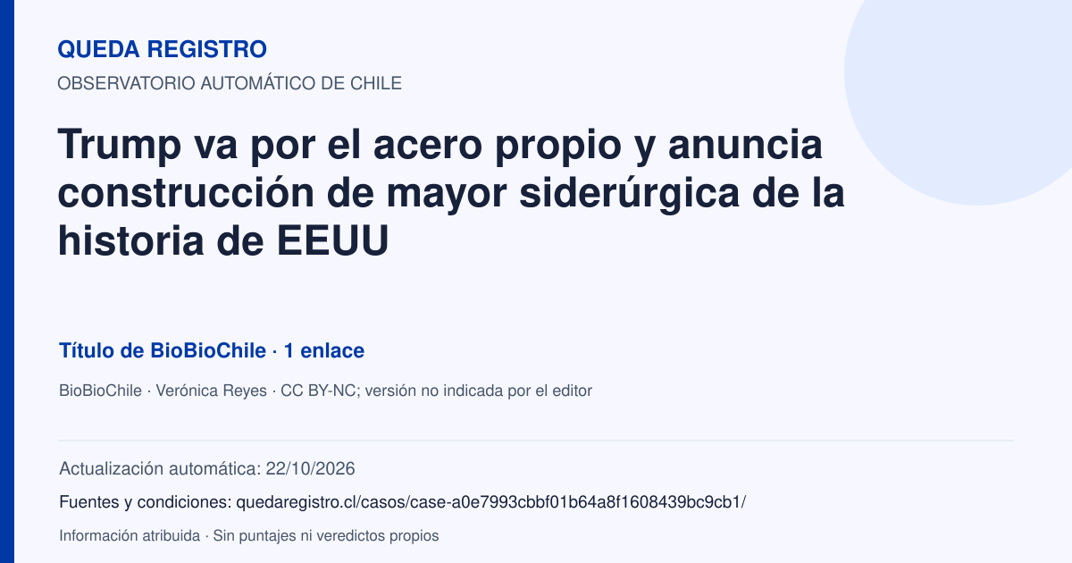 Tarjeta de Queda Registro. Trump va por el acero propio y anuncia construcción de mayor siderúrgica de la historia de EEUU. Título de BioBioChile. 1 enlaces atribuidos. Actualización: 22/10/2026.. Recopilación automática, sin veredicto propio.