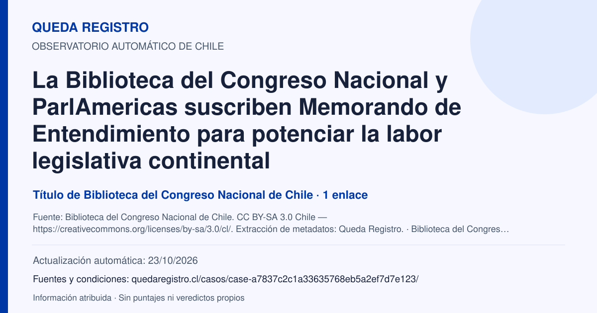 Tarjeta de Queda Registro. La Biblioteca del Congreso Nacional y ParlAmericas suscriben Memorando de Entendimiento para potenciar la labor legislativa continental. Título de Biblioteca del Congreso Nacional de Chile. 1 enlaces atribuidos. Actualización: 23/10/2026.. Recopilación automática, sin veredicto propio.
