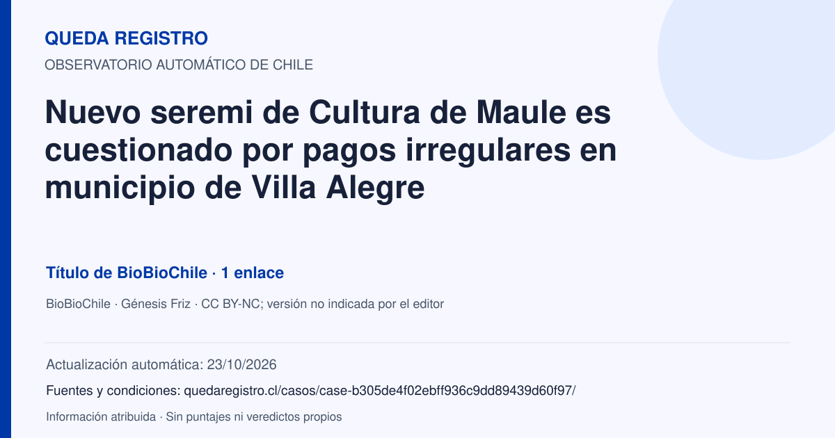 Tarjeta de Queda Registro. Nuevo seremi de Cultura de Maule es cuestionado por pagos irregulares en municipio de Villa Alegre. Título de BioBioChile. 1 enlaces atribuidos. Actualización: 23/10/2026.. Recopilación automática, sin veredicto propio.