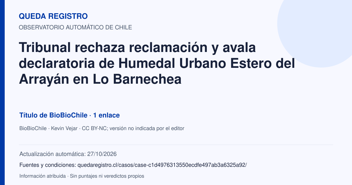 Tarjeta de Queda Registro. Tribunal rechaza reclamación y avala declaratoria de Humedal Urbano Estero del Arrayán en Lo Barnechea. Título de BioBioChile. 1 enlaces atribuidos. Actualización: 27/10/2026.. Recopilación automática, sin veredicto propio.
