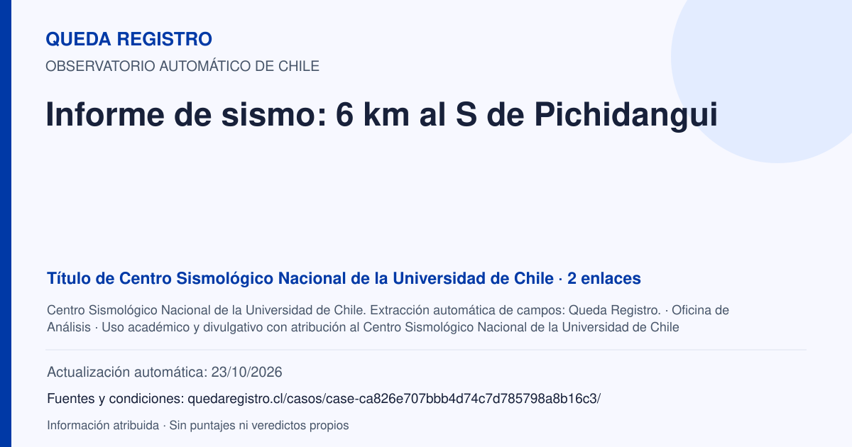 Tarjeta de Queda Registro. Informe de sismo: 6 km al S de Pichidangui. Título de Centro Sismológico Nacional de la Universidad de Chile. 2 enlaces atribuidos. Actualización: 23/10/2026.. Recopilación automática, sin veredicto propio.