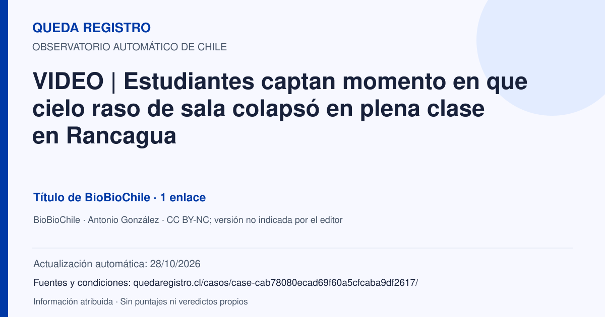 Tarjeta de Queda Registro. VIDEO | Estudiantes captan momento en que cielo raso de sala colapsó en plena clase en Rancagua. Título de BioBioChile. 1 enlaces atribuidos. Actualización: 28/10/2026.. Recopilación automática, sin veredicto propio.