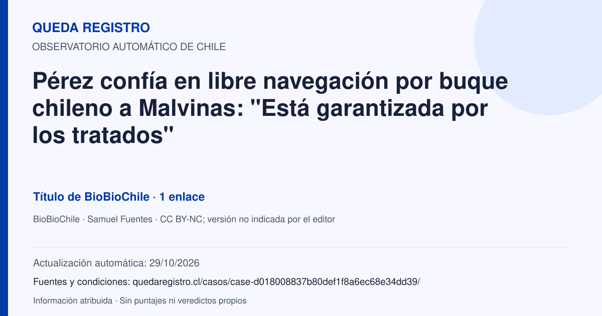 Tarjeta de Queda Registro. Pérez confía en libre navegación por buque chileno a Malvinas: "Está garantizada por los tratados". Título de BioBioChile. 1 enlaces atribuidos. Actualización: 29/10/2026.. Recopilación automática, sin veredicto propio.
