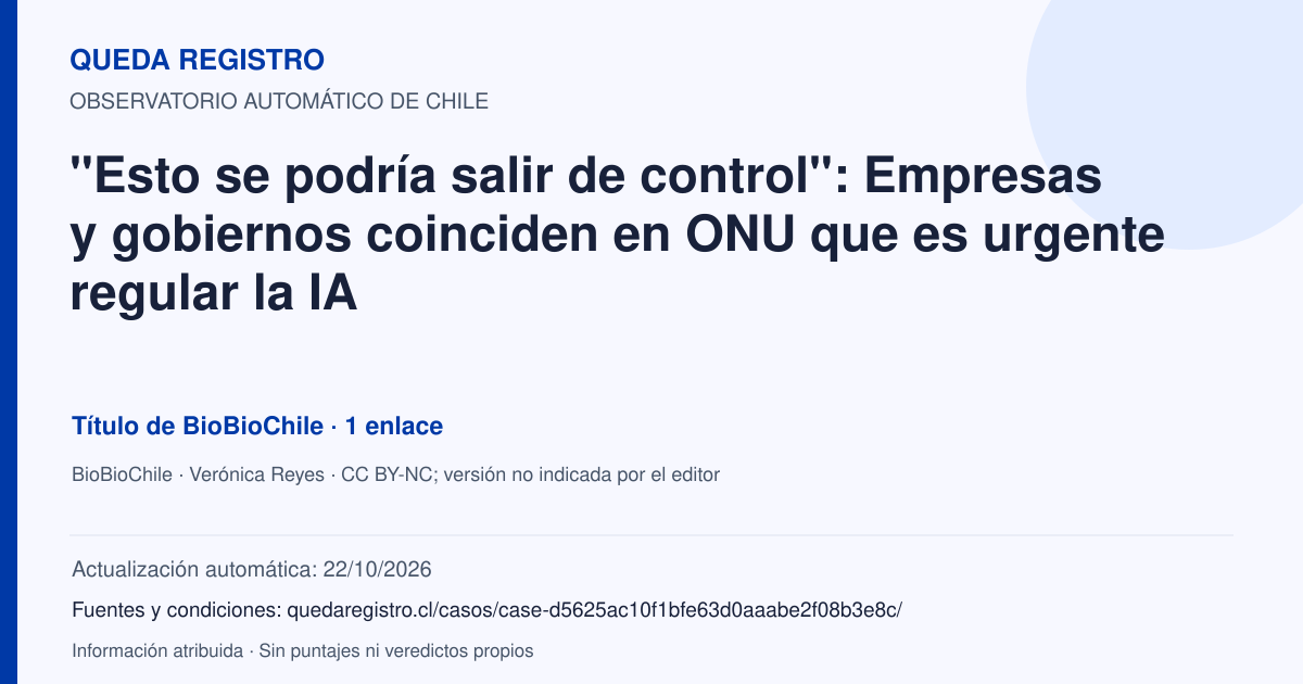 Tarjeta de Queda Registro. "Esto se podría salir de control": Empresas y gobiernos coinciden en ONU que es urgente regular la IA. Título de BioBioChile. 1 enlaces atribuidos. Actualización: 22/10/2026.. Recopilación automática, sin veredicto propio.