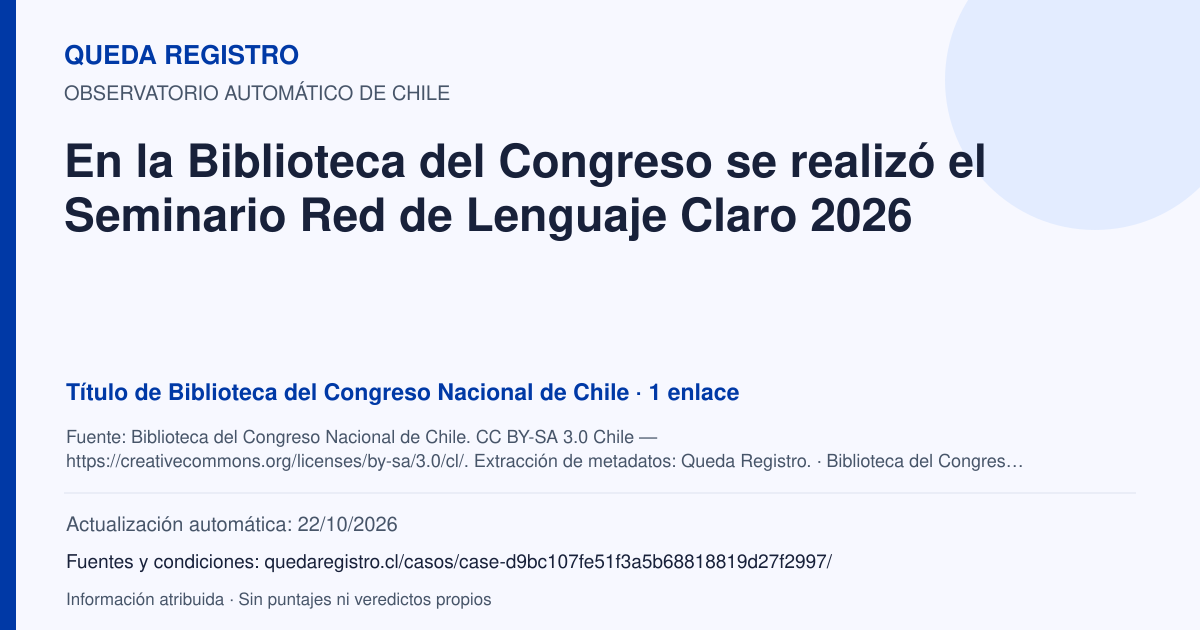 Tarjeta de Queda Registro. En la Biblioteca del Congreso se realizó el Seminario Red de Lenguaje Claro 2026. Título de Biblioteca del Congreso Nacional de Chile. 1 enlaces atribuidos. Actualización: 22/10/2026.. Recopilación automática, sin veredicto propio.