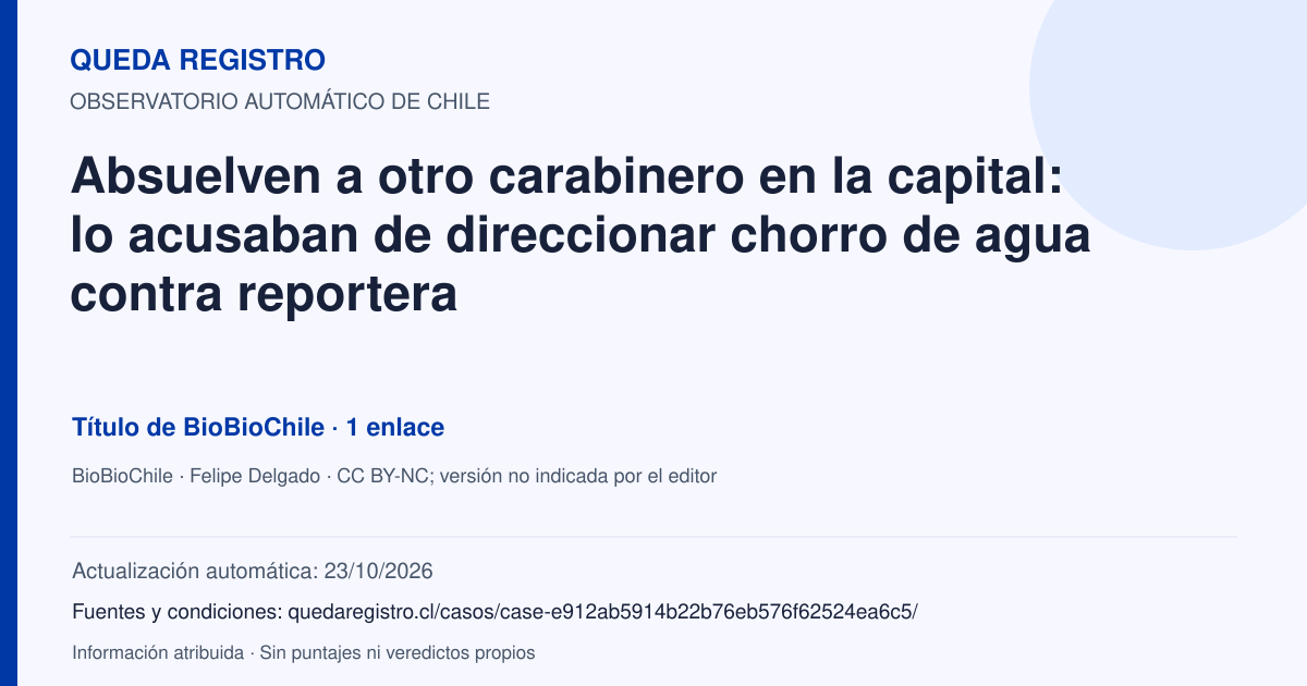 Tarjeta de Queda Registro. Absuelven a otro carabinero en la capital: lo acusaban de direccionar chorro de agua contra reportera. Título de BioBioChile. 1 enlaces atribuidos. Actualización: 23/10/2026.. Recopilación automática, sin veredicto propio.