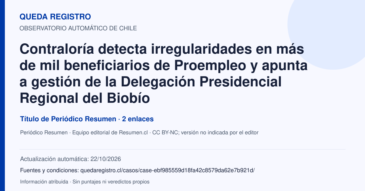 Tarjeta de Queda Registro. Contraloría detecta irregularidades en más de mil beneficiarios de Proempleo y apunta a gestión de la Delegación Presidencial Regional del Biobío. Título de Periódico Resumen. 2 enlaces atribuidos. Actualización: 22/10/2026.. Recopilación automática, sin veredicto propio.