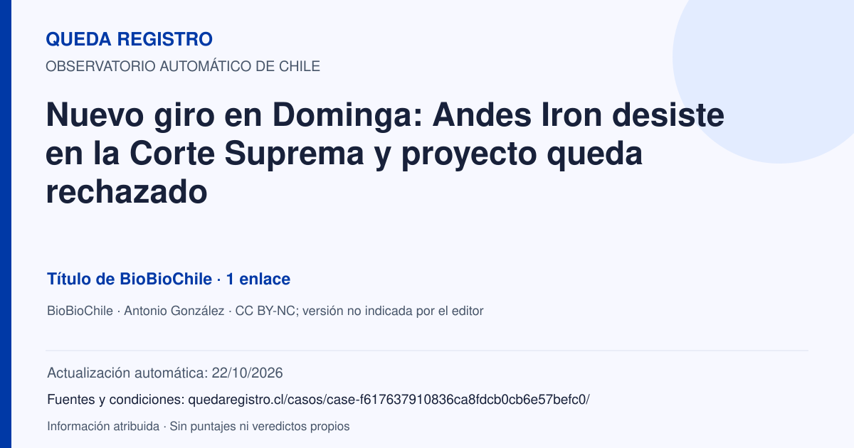 Tarjeta de Queda Registro. Nuevo giro en Dominga: Andes Iron desiste en la Corte Suprema y proyecto queda rechazado. Título de BioBioChile. 1 enlaces atribuidos. Actualización: 22/10/2026.. Recopilación automática, sin veredicto propio.
