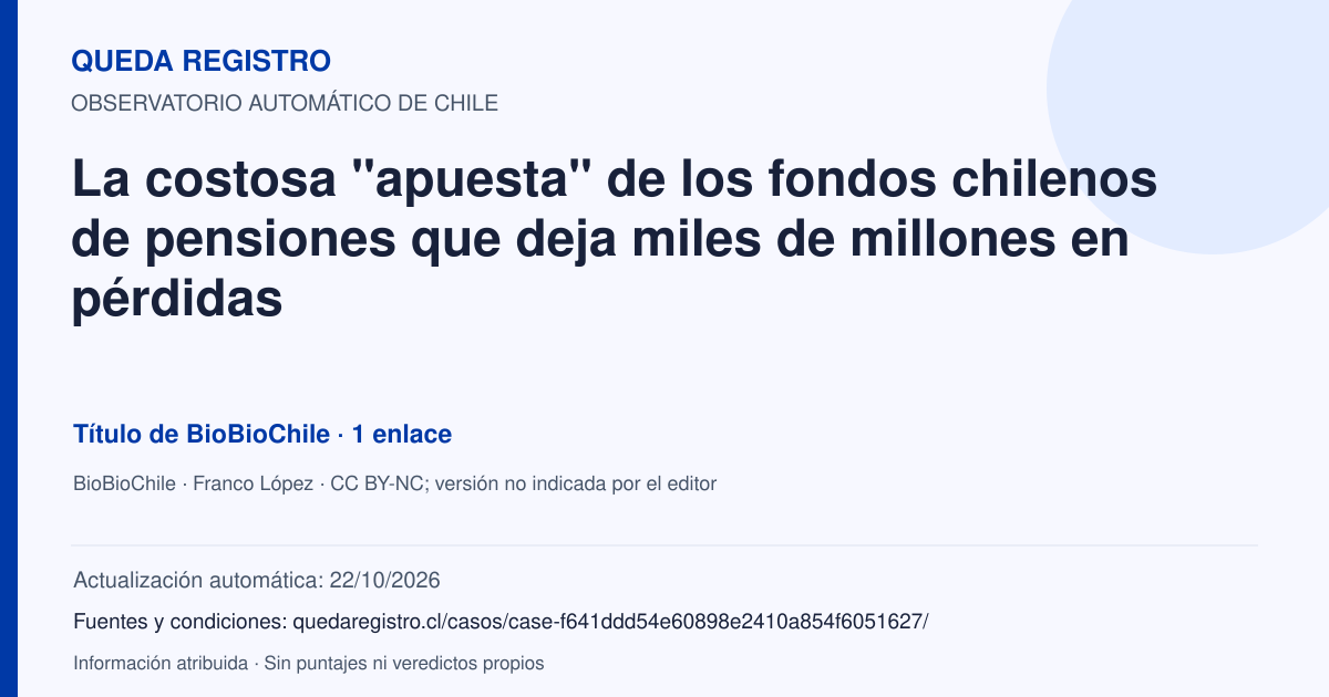 Tarjeta de Queda Registro. La costosa "apuesta" de los fondos chilenos de pensiones que deja miles de millones en pérdidas. Título de BioBioChile. 1 enlaces atribuidos. Actualización: 22/10/2026.. Recopilación automática, sin veredicto propio.