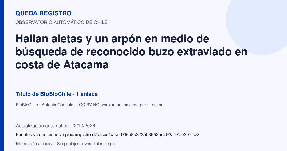 Tarjeta de Queda Registro. Hallan aletas y un arpón en medio de búsqueda de reconocido buzo extraviado en costa de Atacama. Título de BioBioChile. 1 enlaces atribuidos. Actualización: 22/10/2026.. Recopilación automática, sin veredicto propio.