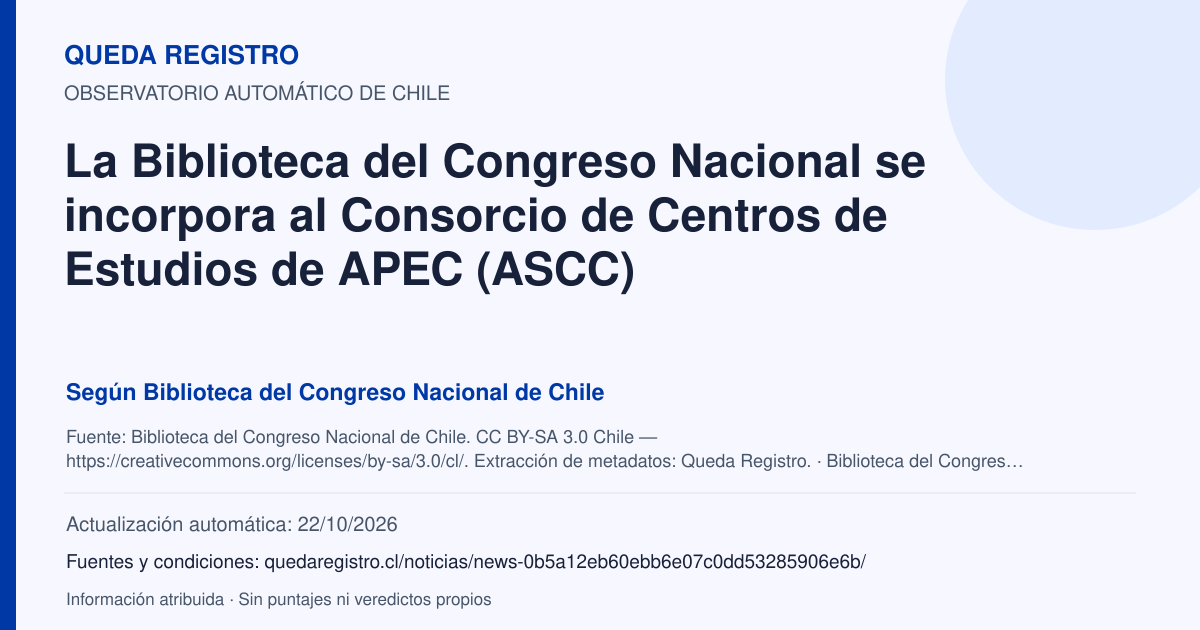 Tarjeta de Queda Registro. La Biblioteca del Congreso Nacional se incorpora al Consorcio de Centros de Estudios de APEC (ASCC). Título de Biblioteca del Congreso Nacional de Chile. Publicación: 21/10/2026.. Recopilación automática, sin veredicto propio.