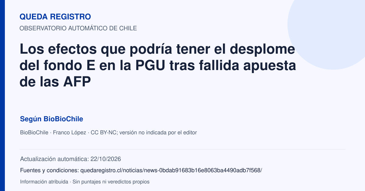 Tarjeta de Queda Registro. Los efectos que podría tener el desplome del fondo E en la PGU tras fallida apuesta de las AFP. Título de BioBioChile. Publicación: 21/10/2026.. Recopilación automática, sin veredicto propio.