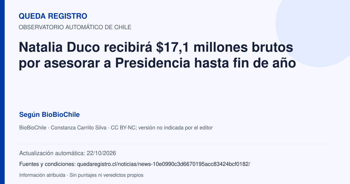 Tarjeta de Queda Registro. Natalia Duco recibirá $17,1 millones brutos por asesorar a Presidencia hasta fin de año. Título de BioBioChile. Publicación: 05/10/2026.. Recopilación automática, sin veredicto propio.