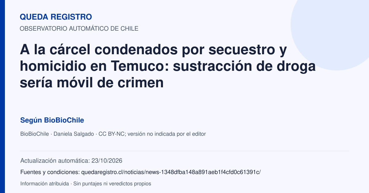 Tarjeta de Queda Registro. A la cárcel condenados por secuestro y homicidio en Temuco: sustracción de droga sería móvil de crimen. Título de BioBioChile. Publicación: 23/10/2026.. Recopilación automática, sin veredicto propio.