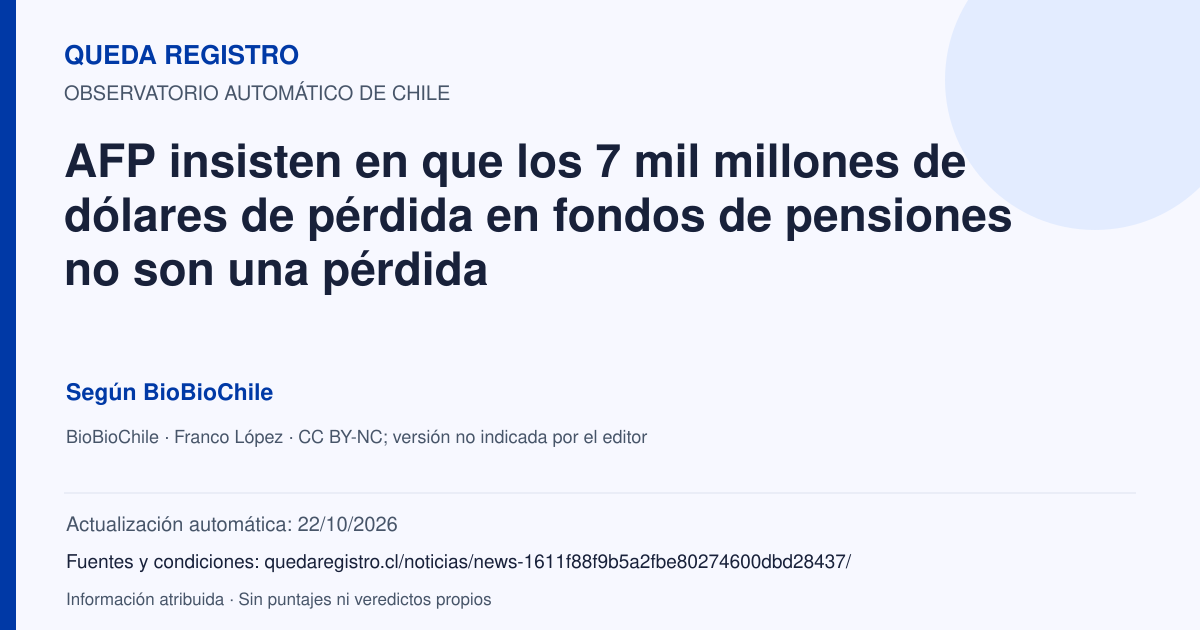 Tarjeta de Queda Registro. AFP insisten en que los 7 mil millones de dólares de pérdida en fondos de pensiones no son una pérdida. Título de BioBioChile. Publicación: 15/10/2026.. Recopilación automática, sin veredicto propio.