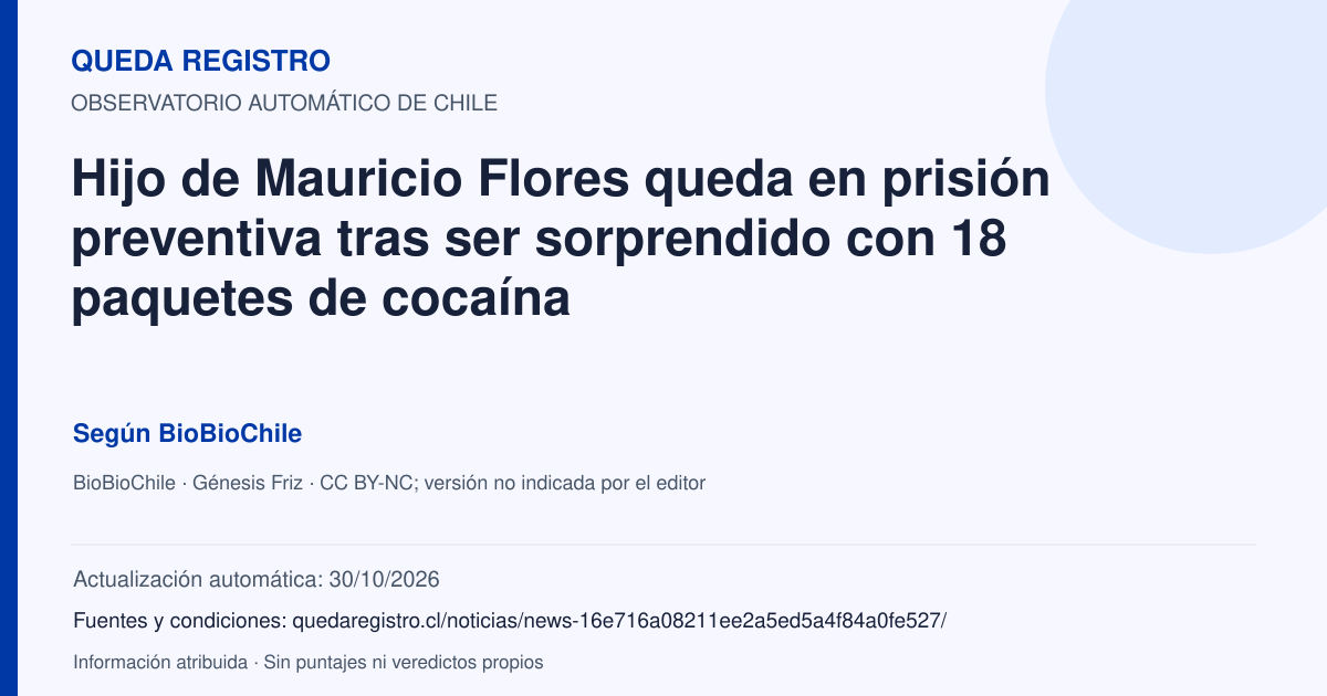 Tarjeta de Queda Registro. Hijo de Mauricio Flores queda en prisión preventiva tras ser sorprendido con 18 paquetes de cocaína. Título de BioBioChile. Publicación: 30/10/2026.. Recopilación automática, sin veredicto propio.