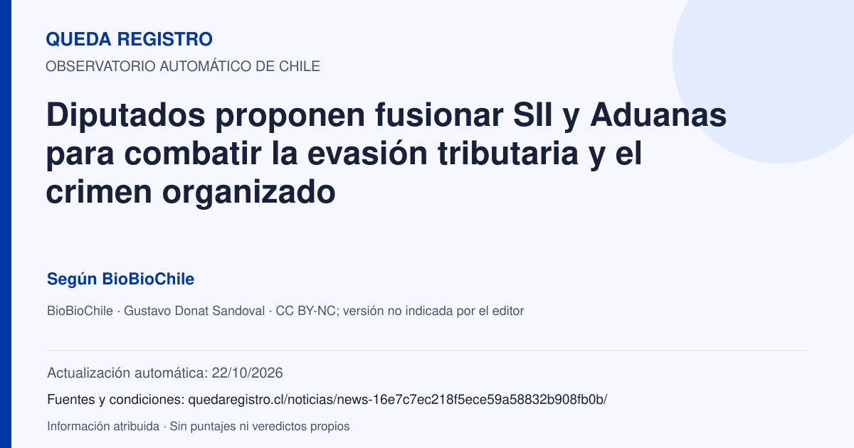 Tarjeta de Queda Registro. Diputados proponen fusionar SII y Aduanas para combatir la evasión tributaria y el crimen organizado. Título de BioBioChile. Publicación: 20/10/2026.. Recopilación automática, sin veredicto propio.