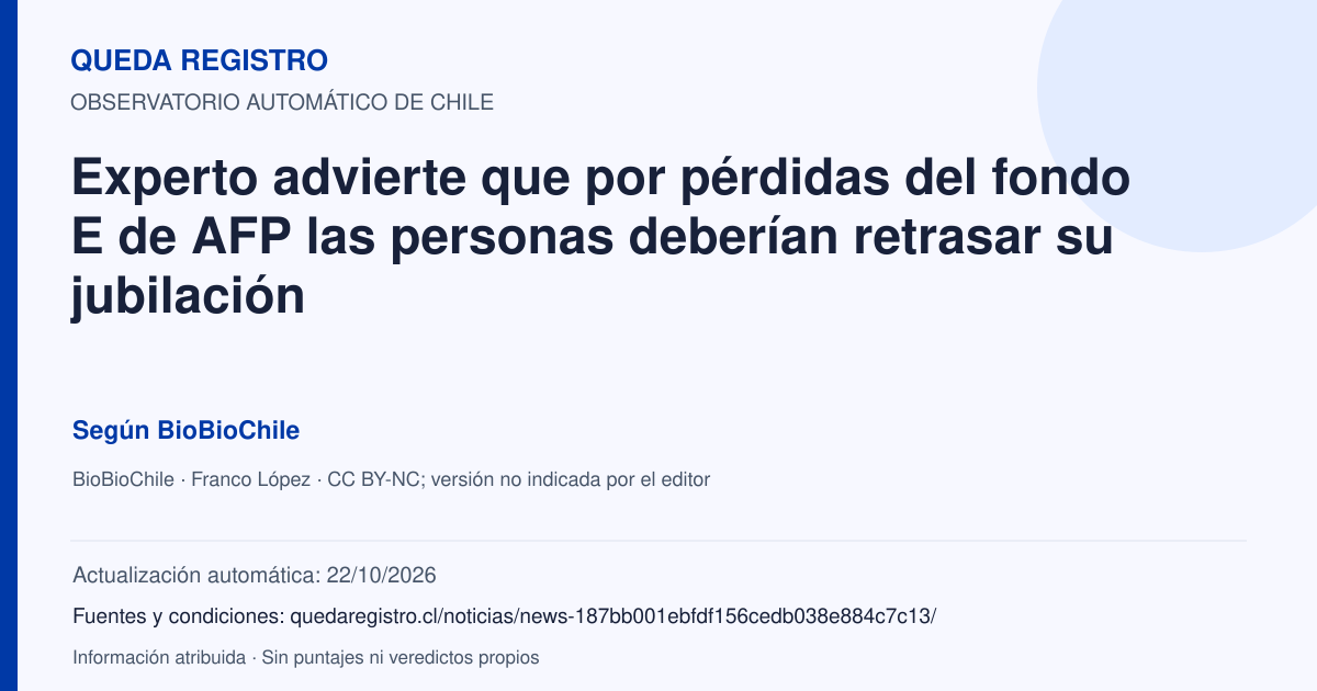 Tarjeta de Queda Registro. Experto advierte que por pérdidas del fondo E de AFP las personas deberían retrasar su jubilación. Título de BioBioChile. Publicación: 15/10/2026.. Recopilación automática, sin veredicto propio.